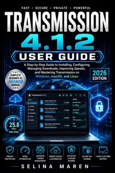 Transmission 4.1.2 User Guide: A Step-by-Step Guide to Installing, Configuring, Managing Downloads, Improving Speeds, and Mastering Transmission on Windows, macOS, and Linux