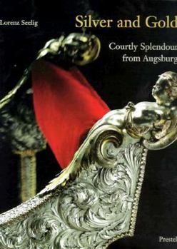 Hardcover Silver and Gold: Courtly Splendor from Augsburg Book