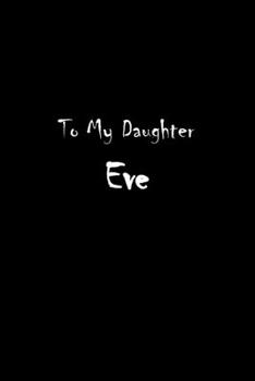 To My Dearest Daughter Eve: Letters from Dads Moms to Daughter, Baby girl Shower Gift for New Fathers, Mothers & Parents, Journal (Lined 120 Pages Cream Paper, 6x9 inches, Soft Cover, Matte Finish)