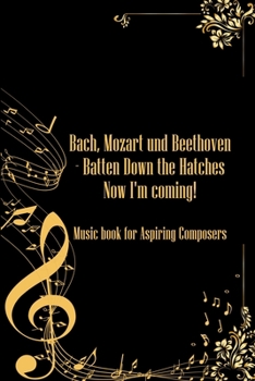 Bach Mozart and Beethoven Batten Down The Hatches Now I'm Coming: DIN-A5 sheet music book with 100 pages of empty staves for music students and composers for melodies and music notation
