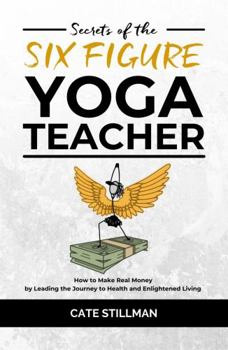 Paperback Secrets of the Six Figure Yoga Teacher: How to Make Real Money by Leading the Journey to Health and Enlightened Living Book