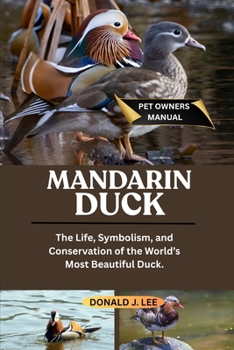 MANDARIN DUCK: The Life, Symbolism, and Conservation of the World’s Most Beautiful Duck.