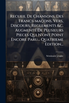 Paperback Recueil De Chansons, Des Francs-maçons. Vers, Discours, Reglements &c. Augmenté De Plusieurs Pieces Qui N'ont Point Encore Paru... Quatrieme Edition.. [French] Book