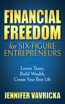 Hardcover Financial Freedom for Six-Figure Entrepreneurs: Lower Taxes, Build Wealth, Create Your Best Life Book