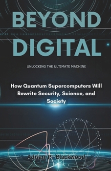 Paperback Beyond Digital: Unlocking the Ultimate Machine: How Quantum Supercomputers Will Rewrite Security, Science, and Society Book