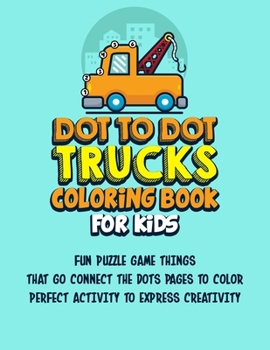 Paperback Dot To Dot Trucks Coloring Book For Kids: Fun Puzzle Game Things That Go Connect The Dots Pages To Color Perfect Activity To Express Creativity [Large Print] Book