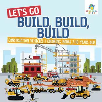 Paperback Let's Go Build, Build, Build Construction Vehicles Coloring Books 7-10 Years Old Book