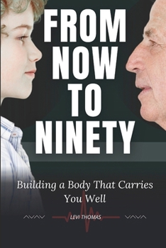 FROM NOW TO NINETY: Building a Body That Carries You Well
