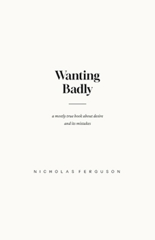 Paperback Wanting Badly: A Mostly True Book About Desire and Its Mistakes Book