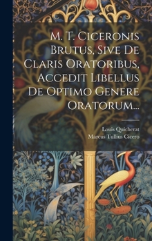 Hardcover M. T. Ciceronis Brutus, Sive De Claris Oratoribus, Accedit Libellus De Optimo Genere Oratorum... [French] Book