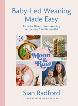 Moon and Rue: Baby-Led Weaning Made Easy: Includes 70 Nutritious Weaning Recipes for 6-18+ Months