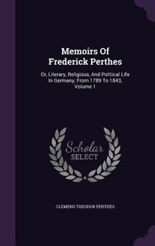 Hardcover Memoirs of Frederick Perthes: Or, Literary, Religious, and Political Life in Germany, from 1789 to 1843, Volume 1 Book