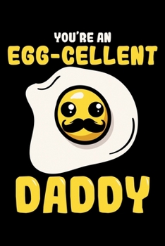 You're an Egg-cellent Daddy: Father's Day Notebook to Write in, 6x9, Lined, 120 Pages Journal