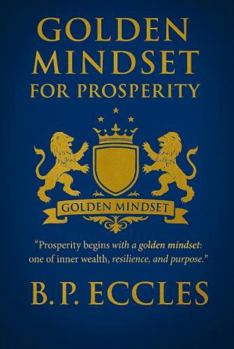 Hardcover GOLDEN MINDSET FOR PROSPERITY: "Prosperity begins with a golden mindset, one of inner wealth, resilience, and purpose" Book