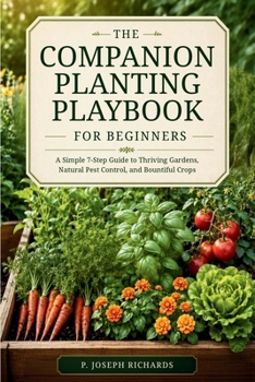 The Companion Planting Playbook for Beginners: A Simple 7-Step Guide to Thriving Gardens, Natural Pest Control, and Bountiful Crops
