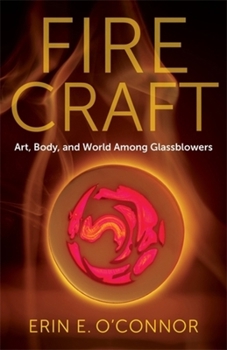 Fire Craft: Art, Body, and World Among Glassblowers