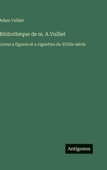 Bibliothèque de m. A.Vulliet: Livres a figures et a vignettes du XVIIIe siècle