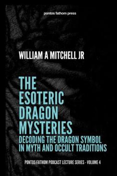 Paperback The Esoteric Dragon Mysteries: Decoding the Dragon Symbol in Mythic and Occult Traditions: pontos fathom podcast lecture series - volume 4 Book