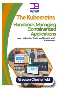 The Kubernetes Handbook: Managing Containerized Applications: Learn to Deploy, Scale, and Monitor with Kubernetes