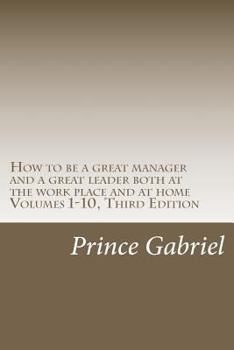 Paperback How to be a great manager and a great leader both at the work place and at home Volumes 1-10, Third Edition: How to be a great leader Book