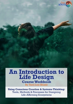 Paperback An Introduction to Life Design: Using Conscious Creation & Systems Thinking: Tools, Methods & Processes for Designing Life-Affirming Ecosystems. Book