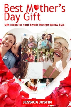 Paperback Best Mother's Day Gift: Gift Ideas for Your Sweet Mother Below $25 Book