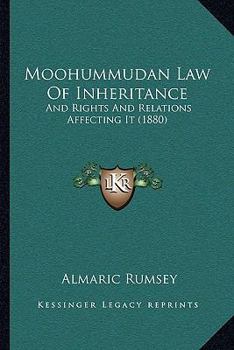 Moohummudan Law Of Inheritance And Rights And Relations Affecting It: Sunni Doctrine: Comprising Together With Much Collateral Information, The ... Of The Author's Chart Of Family Inheritance
