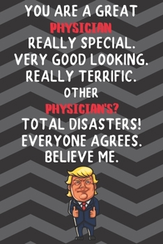 You Are A Great Physician Really Special Very Good Looking: Physician Funny Trump Career Office Graduation Gift Journal / Notebook / Diary / Unique Greeting Card Alternative