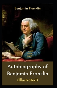 Paperback The Autobiography of Benjamin Franklin by Benjamin Franklin: illustrated edition Book