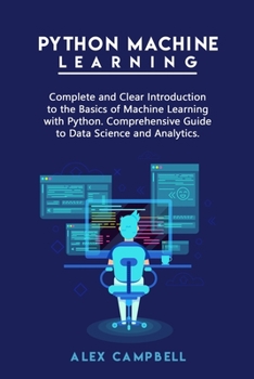 Paperback Python Machine Learning: Complete and Clear Introduction to the Basics of Machine Learning with Python. Comprehensive Guide to Data Science and Book