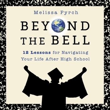 Beyond the Bell: 12 Lessons for Navigating Your Life After High School