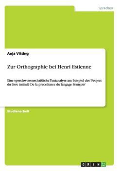 Paperback Zur Orthographie bei Henri Estienne: Eine sprachwissenschaftliche Textanalyse am Beispiel des 'Project du livre intitulé De la precellence du langage [German] Book