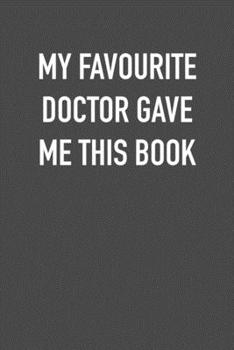 Paperback My Favourite Doctor Gave Me This Book: 6x9 Journal sarcastic work hospital notebook Christmas gift presents for under 10 dollars Book