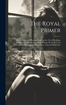 Hardcover The Royal Primer; or, An Easy and Pleasant Guide to the art of Reading. Authoriz'd by His Majesty King George II. To be Used Throughout His Majesty's Book