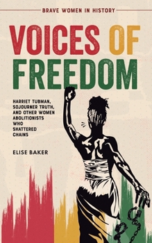 Paperback Voices of Freedom: Harriet Tubman, Sojourner Truth, and Other Women Abolitionists Who Shattered Chains Book