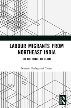Hardcover Labour Migrants from Northeast India: On the Move to Delhi Book