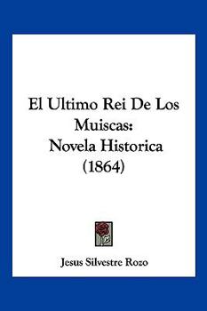 El Ultimo Rei De Los Muiscas: Novela Historica (1864)
