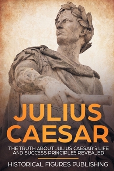 Paperback Julius Caesar: The Truth about Julius Caesar's Life and Success Principles Revealed Book