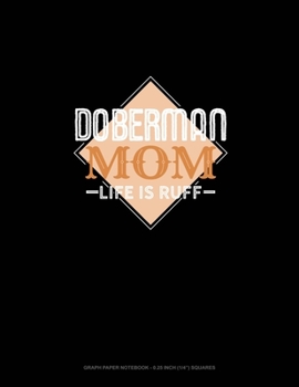 Doberman Mom Life Is Ruff: Graph Paper Notebook - 0.25 Inch (1/4) Squares