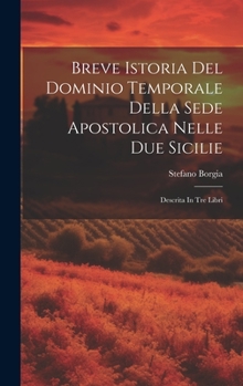 Hardcover Breve Istoria Del Dominio Temporale Della Sede Apostolica Nelle Due Sicilie: Descrita In Tre Libri [Italian] Book