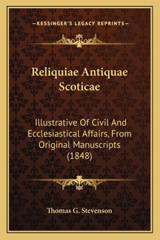Paperback Reliquiae Antiquae Scoticae: Illustrative Of Civil And Ecclesiastical Affairs, From Original Manuscripts (1848) Book