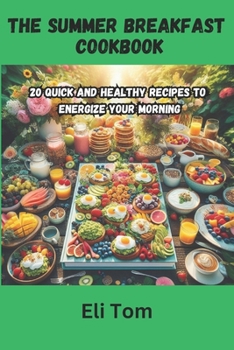 The Summer Breakfast Cookbook: 20 Quick and Healthy Recipes to Energize Your Morning