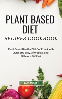 Hardcover Plant Based Diet Recipes Cookbook: Plant-Based Healthy Diet Cookbook with Quick and Easy, Affordable, and Delicious Recipes Book