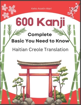 600 Complete Basic Kanji You Need to Know: Haitian Creole Translation: Full vocabulary word list with sentence examples and Romaji. Easy to read and remember for JLPT test levels N5-N1.