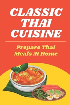 Paperback Classic Thai Cuisine: Prepare Thai Meals At Home: Thai Recipes For Beginners Book
