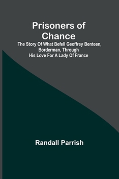Prisoners Of Chance: The Story Of What Befell Geoffrey Benteen, Borderman, Through His Love For A Lady Of France
