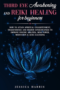 Paperback Third Eye Awakening and Reiki Healing for Beginners: How to Attain Spiritual Enlightenment, Trascendence and Higher Consciousness to Improve Psychic A Book