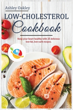 Low-Cholesterol Cookbook: Keep your Hearth Healthy with 25 delicious low-fat, low-carb recipes. Hearth-Healthy, Easy-to-Make Recipes That Taste Great.
