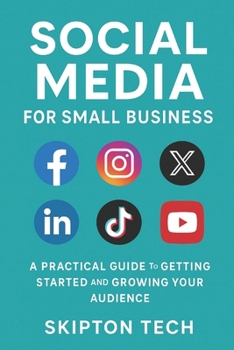 Social Media for Small Business: A Practical Guide to Getting Started and Growing Your Audience
