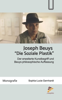 Joseph Beuys: Die Soziale Plastik: Der Erweiterte Kunstbegriff Und Beuys Philosophische Auffassung
